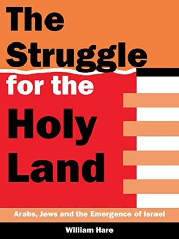 the Struggle for The Holy Land: Arabs, Jews and The Emergence of Israel