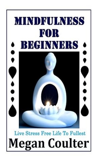 Mindfulness For Beginners: Live Stress Free Life To Fullest