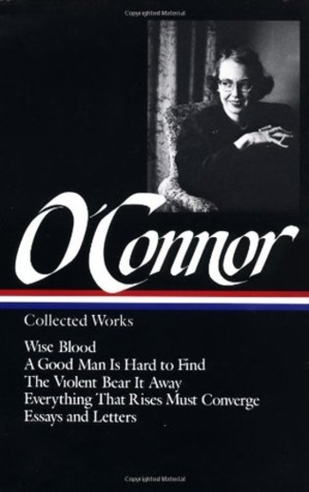 Collected Works: Wise Blood / A Good Man is Hard to Find / The Violent Bear it Away / Everything that Rises Must Converge / Essays and Letters