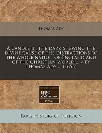 Book A Candle in the Dark Shewing the Divine Cause of the Distractions of the Whole Nation of England and of the Christian World ... / By Thomas Ady ... (1655)