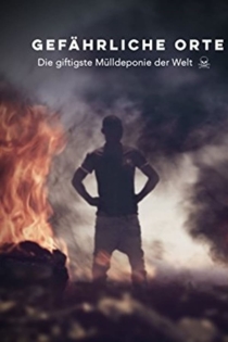 Gefährliche Orte: Die giftigste Mülldeponie der Welt