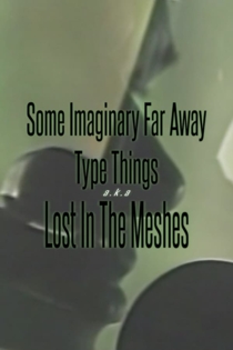 Some Imaginary Far Away Type Things A.K.A. Lost In The Meshes