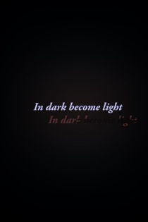 In Dark Become Light