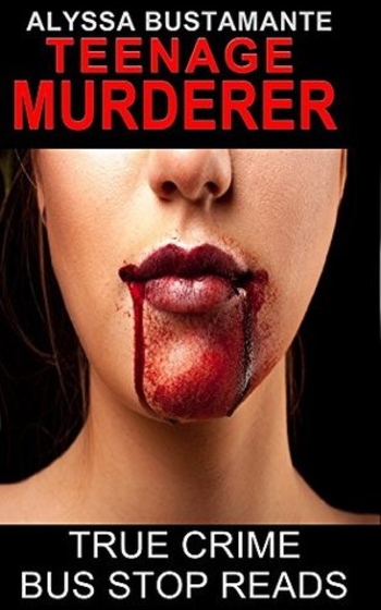 Teenage Murderer: Alyssa Bustamante (True Crime Bus Stop Reads, #29)