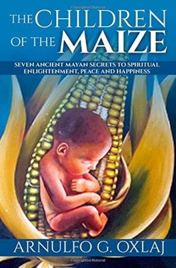 The Children of the Maize: Seven Ancient Mayan Secrets to Spiritual Enlightenment, Peace and Happiness