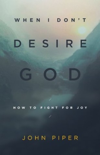 When I Don't Desire God: How to Fight for Joy