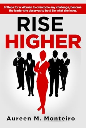RISE HIGHER: 9 Steps for a woman to overcome any challenge, become the leader she deserves to be and do what she loves