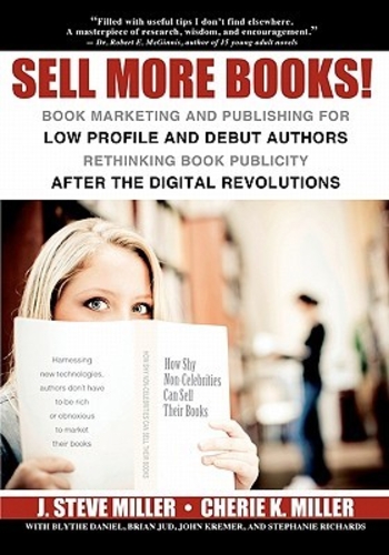 Sell More Books!: Book Marketing and Publishing for Low Profile and Debut Authors Rethinking Book Publicity after the Digital Revolutions