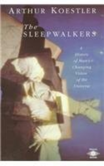 The Sleepwalkers: A History of Man's Changing Vision of the Universe