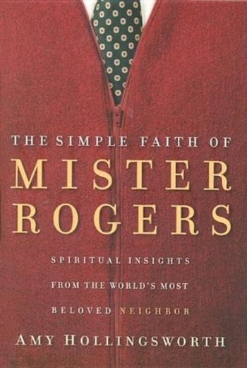 The Simple Faith of Mister Rogers: Spiritual Insights from the World's Most Beloved Neighbor
