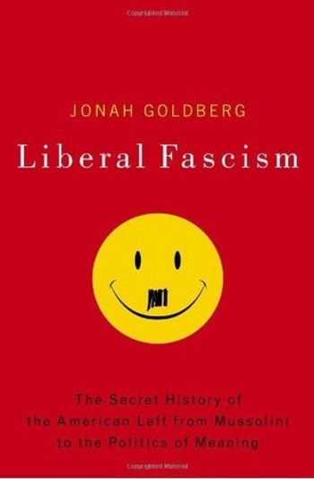 Liberal Fascism: The Secret History of the American Left from Mussolini to the Politics of Meaning
