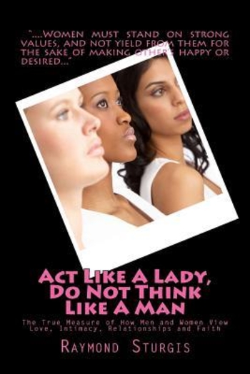 Act Like a Lady, Do Not Think Like a Man: The True Measure of How Men and Women View Love, Intimacy, Relationships and Faith