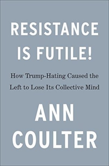 Resistance Is Futile!: How the Trump-Hating Left Lost Its Collective Mind