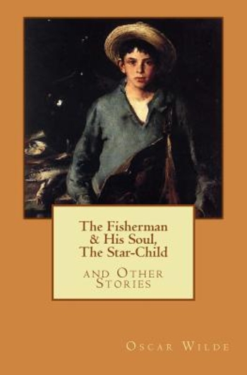 The Fisherman & His Soul, The Star-Child, and Other Stories