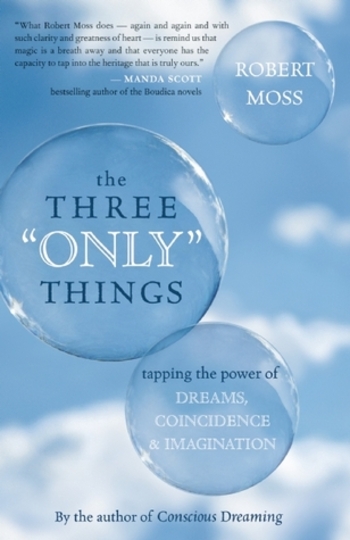 The Three Only Things: Tapping the Power of Dreams, Coincidence, and Imagination