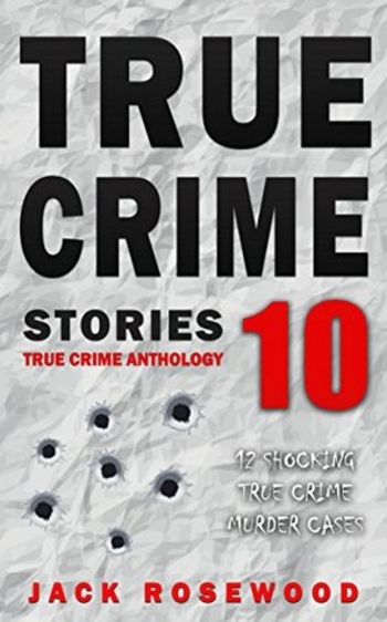 True Crime Stories Volume 10: 12 Shocking True Crime Murder Cases (True Crime Anthology)