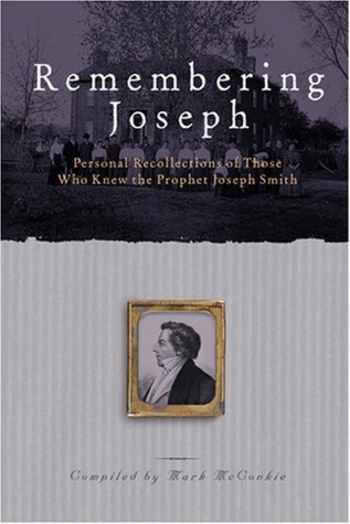 Remembering Joseph: Personal Recollections Of Those Who Knew The Prophet Joseph Smith