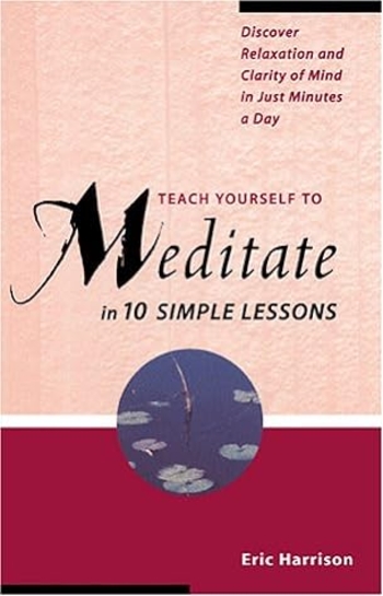 Teach Yourself to Meditate in 10 Simple Lessons: Discover Relaxation and Clarity of Mind in Just Minutes a Day