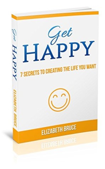 Get Happy!: 7 Secrets to Creating the Life You Want
