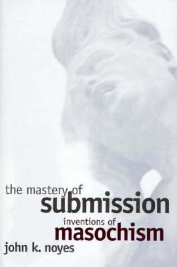 The Mastery of Submission: Inventions of Masochism