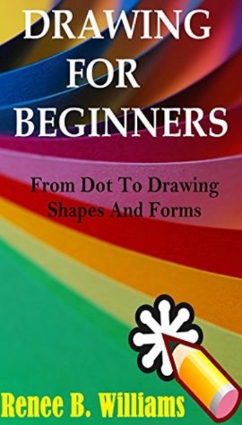 Drawing For Beginners: From Dot To Drawing Shapes And Forms