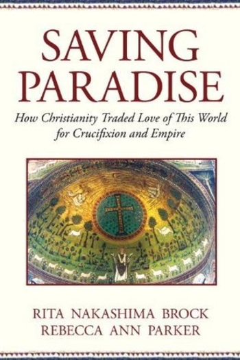 Saving Paradise: How Christianity Traded Love of This World for Crucifixion and Empire