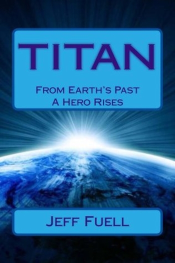 TITAN: From Earth's Past A Hero Rises: A Young Adult Super Hero Adventure Novel (Adventures Of An Olympian Book 1)