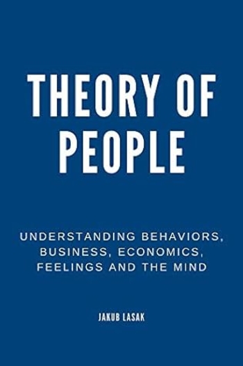 Theory of People: Understanding Behaviors, Business, Economics, Feelings, and the Mind