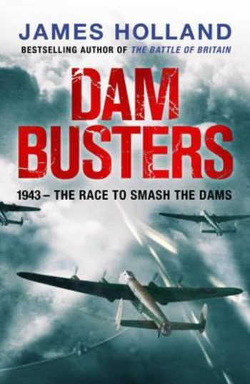 Dam Busters: The True Story of the Legendary Raid on the Ruhr
