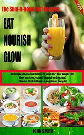 Clean Eating Diet: Eat. Nourish. Glow: Amazingly 57 Delicious Recipes to Jump Start Your Weight Loss (Free nutrition recipes)(Natural food recipes)(Special Diet Cookbooks&Vegetarian Recipes)