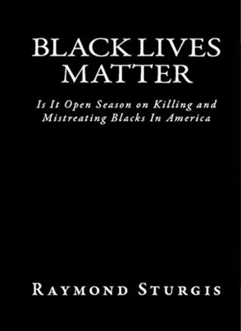 BLACK LIVES MATTER: Is It Open Season On Killing and Mistreating Blacks In America?