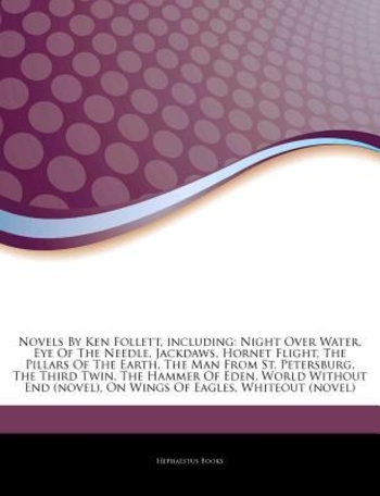 Articles on Novels by Ken Follett, Including: Night Over Water, Eye of the Needle, Jackdaws, Hornet Flight, the Pillars of the Earth, the Man from St. Petersburg, the Third Twin, the Hammer of Eden, World Without End (Novel)
