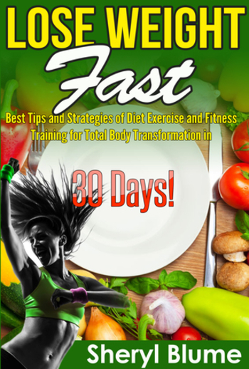 Lose Weight Fast: Best Tips and Strategies for Diet Exercise and Fitness Training for Total Life Transformation in 30 Days!