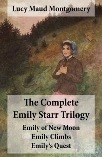 The Complete Emily Starr Trilogy: Emily of New Moon / Emily Climbs . Emily's Quest