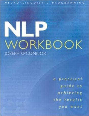 NLP Workbook: A practical guide to achieving the results you want