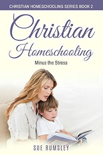 Christian Homeschooling Minus the Stress: Homeschool Any Age, Without Stress, and Teach Your Child with God-Given Courage (Christian Homeschooling Series Book 2)