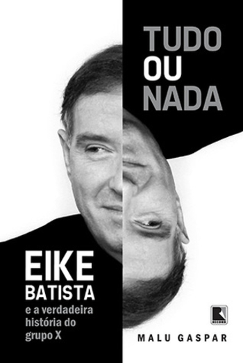 Tudo ou Nada: Eike Batista e a Verdadeira História do Grupo X