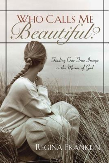 Who Calls Me Beautiful?: Finding Our True Image in the Mirror of God
