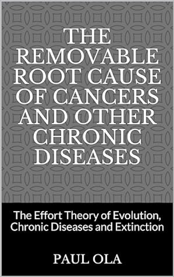 The Removable Root Cause of Cancers and other Chronic Diseases : The Effort Theory of Evolution, Chronic Diseases and Extinction