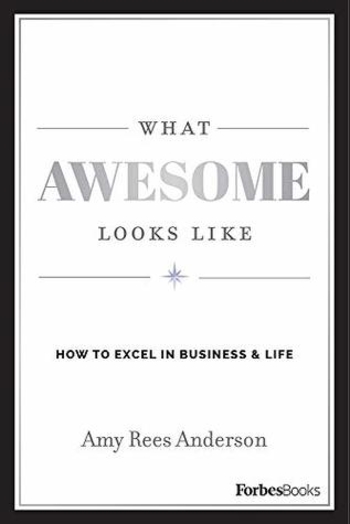 What Awesome Looks Like: How To Excel In Business & Life