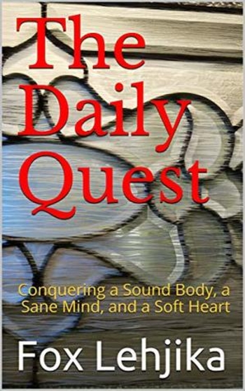 The Daily Quest: Conquering a Sound Body, a Sane Mind, and a Soft Heart