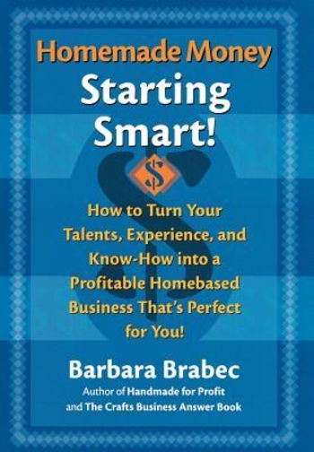 Homemade Money: Starting Smart: How to Turn Your Talents, Experience, and Know-How Into a Profitable Homebased Business Thats Perfect for You!