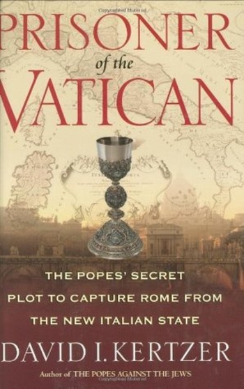 Prisoner of the Vatican: The Popes' Secret Plot to Capture Rome from the New Italian State