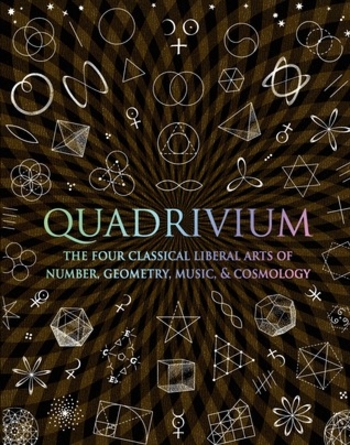 Quadrivium: The Four Classical Liberal Arts of Number, Geometry, Music, & Cosmology