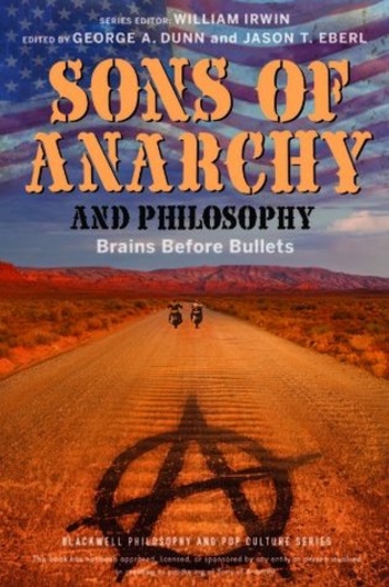 Sons of Anarchy and Philosophy: Brains Before Bullets (The Blackwell Philosophy and Pop Culture Series)