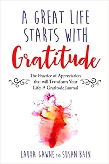 A Great Life Starts with Gratitude: The Practice of Appreciation that will Transform Your Life: A Gratitude Journal