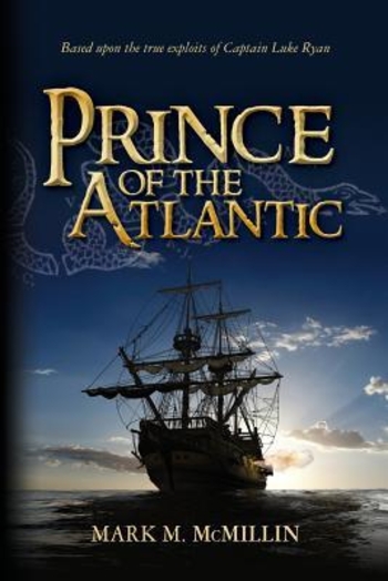 Prince of the Atlantic: An Epic Novel Based on the True Exploits of Captain Luke Ryan Irish Swashbuckler & American Patriot Benjamin Franklin's Most Dangerous Privateer