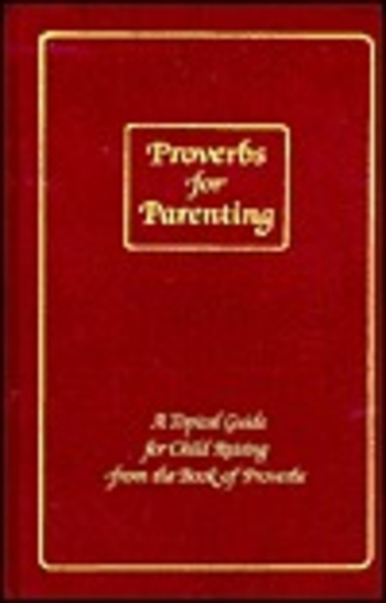 Proverbs for Parenting: A Topical Guide for Child Raising from the Book of Proverbs/King James Version