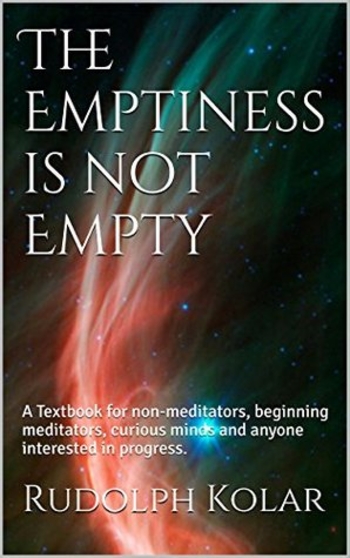 The Emptiness is not Empty: A Textbook for non-meditators, beginning meditators, curious minds and anyone interested in progress.