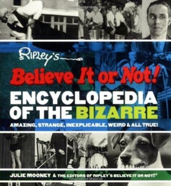 Ripleys Believe It or Not Encyclopedia of the Bizarre: Amazing, Strange, Inexplicable, Weird and All True!
